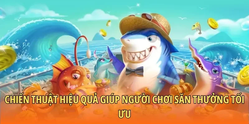 Chiến thuật hiệu quả giúp người chơi săn thưởng tối ưu