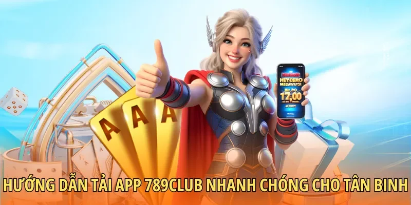 Hướng dẫn tải app 789CLUB nhanh chóng, siêu tốc cho tân binh