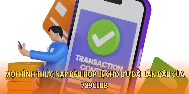 Mọi hình thức nạp đều hợp lệ cho ưu đãi lần đầu của 789CLUB