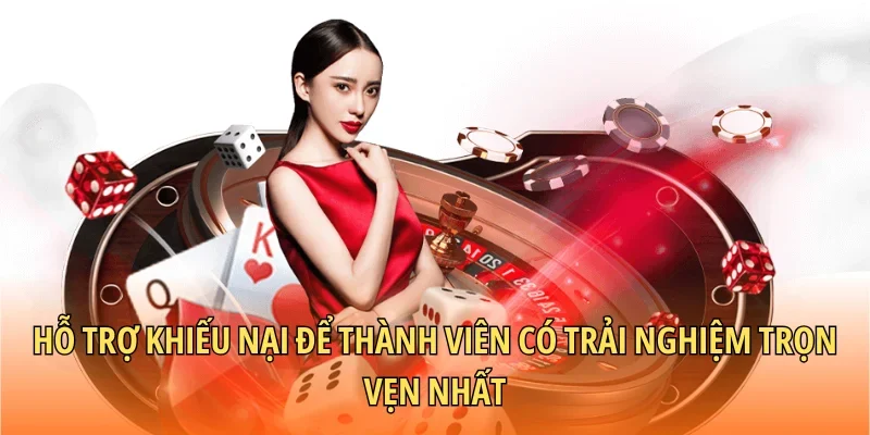 Hỗ trợ khiếu nại để thành viên có trải nghiệm trọn vẹn nhất
